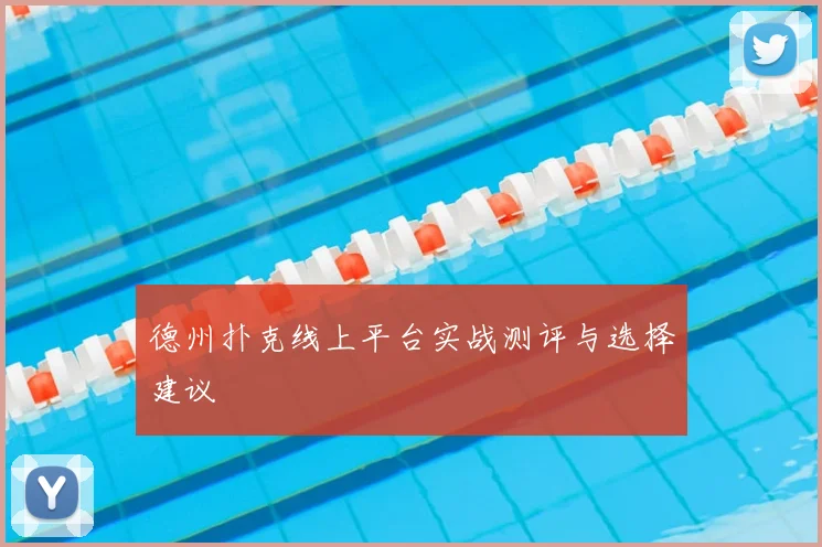 德州扑克线上平台实战测评与选择建议