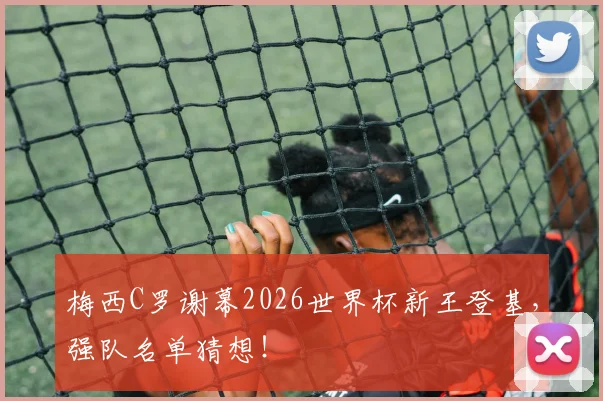 梅西C罗谢幕2026世界杯新王登基，强队名单猜想！