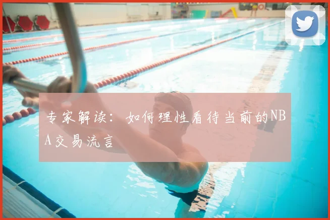 专家解读：如何理性看待当前的NBA交易流言