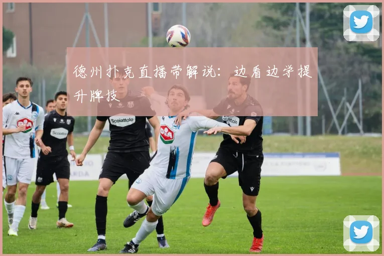 德州扑克直播带解说：边看边学提升牌技