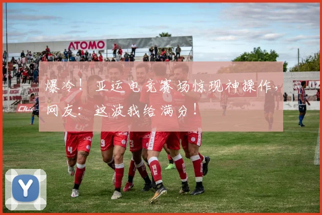 爆冷！亚运电竞赛场惊现神操作，网友：这波我给满分！