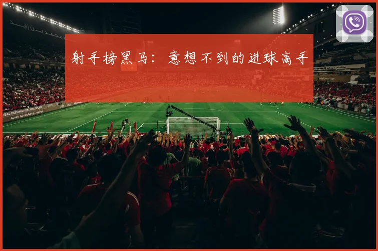 射手榜黑马：意想不到的进球高手