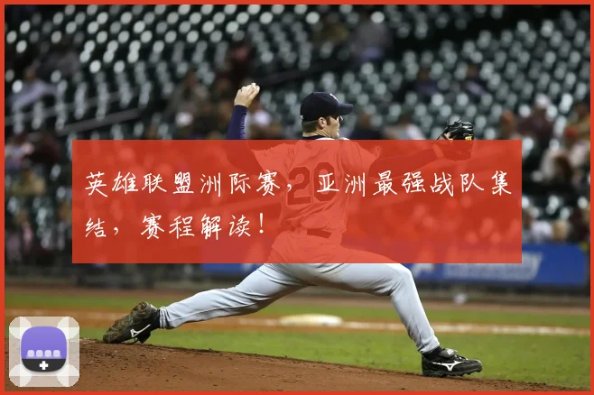 英雄联盟洲际赛，亚洲最强战队集结，赛程解读！